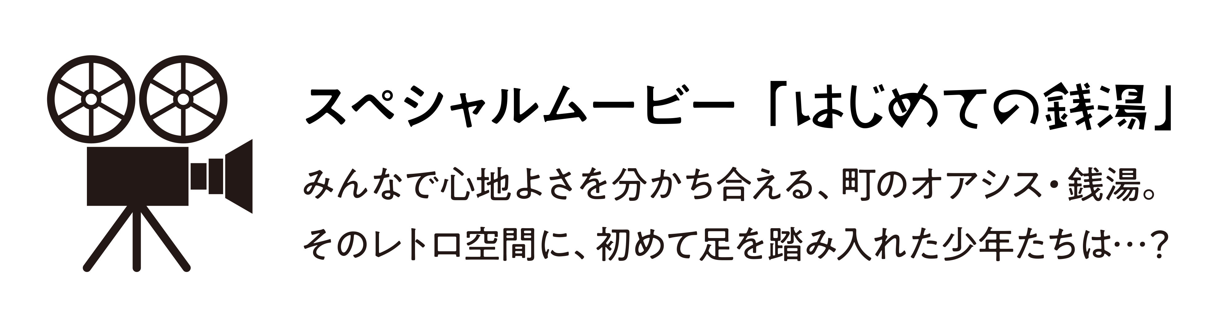 スペシャルムービー「はじめての銭湯」みんなで心地よさを分かち合える、町のオアシス・銭湯。そのレトロ空間に、初めて足を踏み入れた少年たちは…？